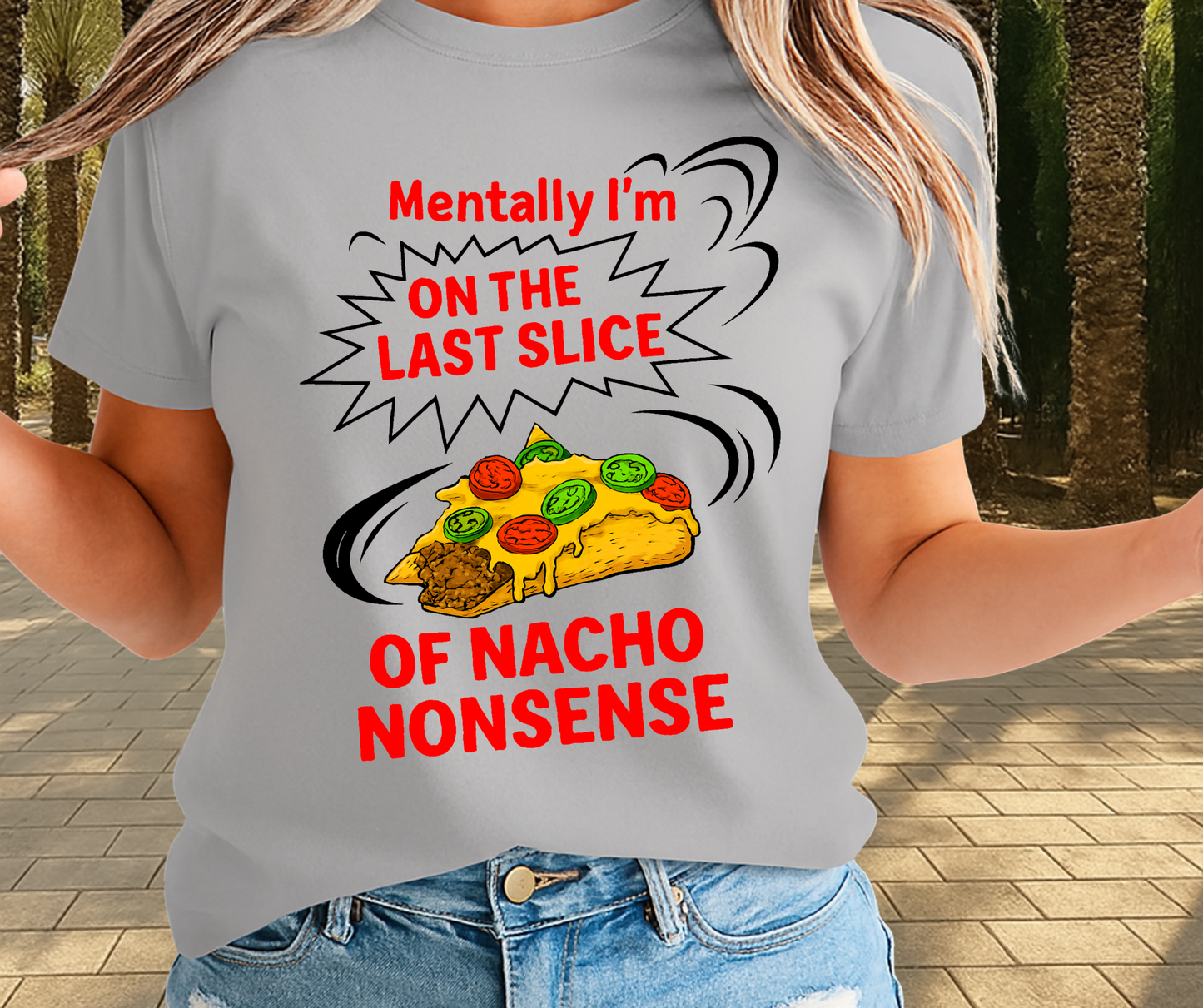 Mentally I'M On The Last Slice Of Nacho Non Sense  -  Unisex Funny and Sarcastic T-Shirt