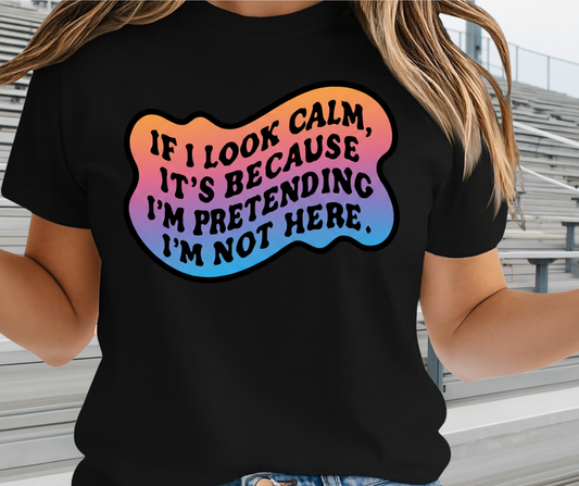 If I Look Calm It's Because I'm Pretending I'M Not Here  -  Unisex Funny and Sarcastic T-Shirt