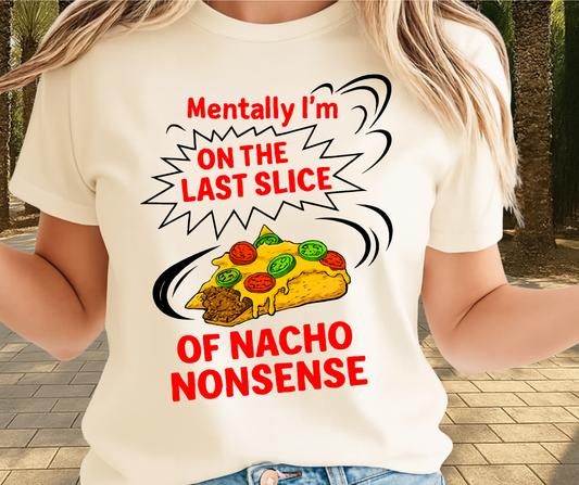Mentally I'M On The Last Slice Of Nacho Non Sense  -  Unisex Funny and Sarcastic T-Shirt