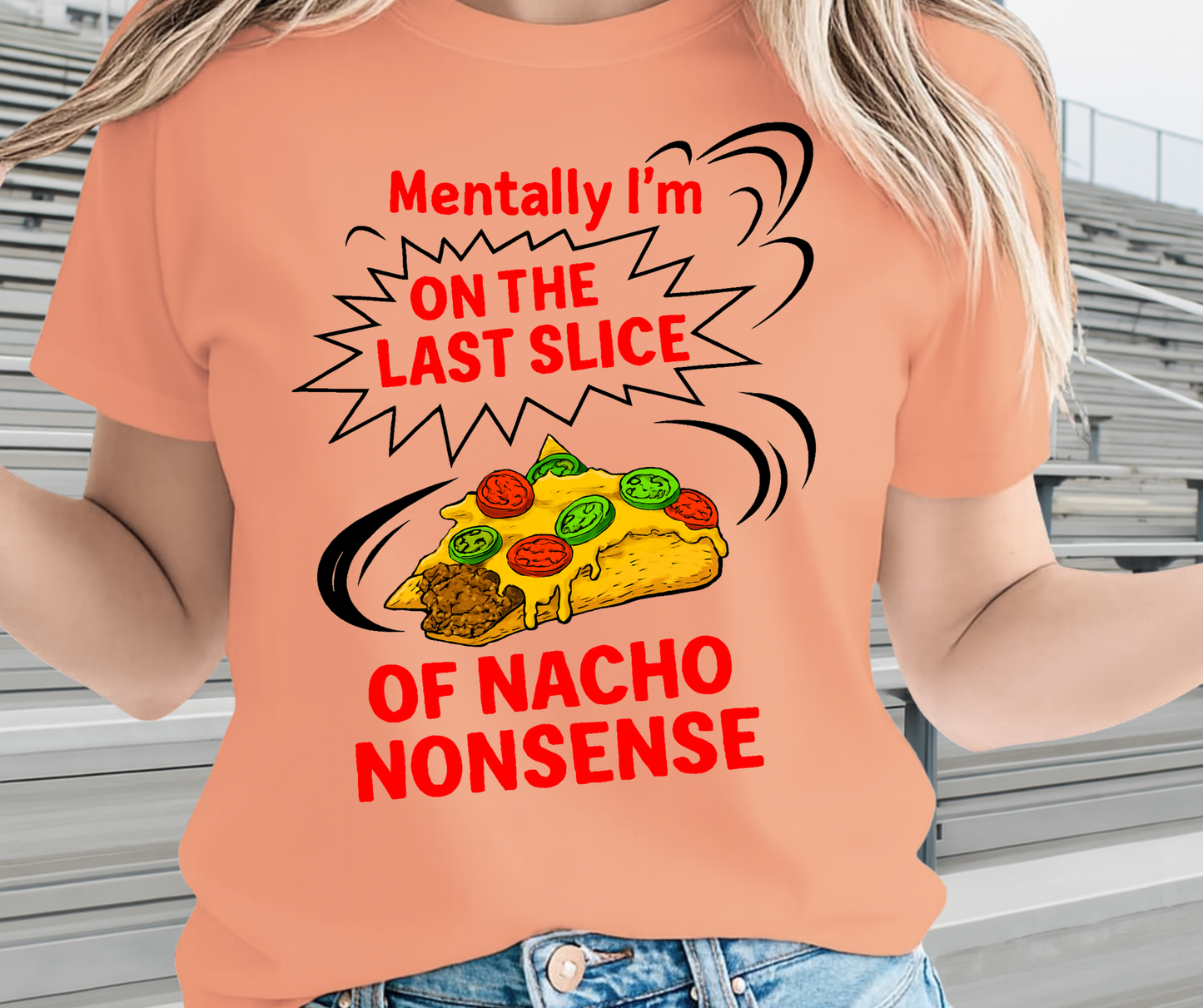 Mentally I'M On The Last Slice Of Nacho Non Sense  -  Unisex Funny and Sarcastic T-Shirt